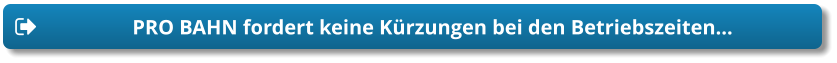 PRO BAHN fordert keine Kürzungen bei den Betriebszeiten… PRO BAHN fordert keine Kürzungen bei den Betriebszeiten…