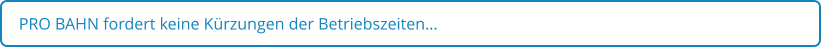 PRO BAHN fordert keine Kürzungen der Betriebszeiten…