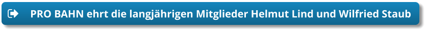 PRO BAHN ehrt die langjährigen Mitglieder Helmut Lind und Wilfried Staub PRO BAHN ehrt die langjährigen Mitglieder Helmut Lind und Wilfried Staub