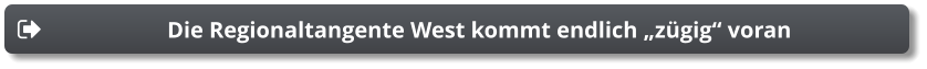 Die Regionaltangente West kommt endlich „zügig“ voran Die Regionaltangente West kommt endlich „zügig“ voran