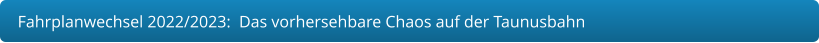 Fahrplanwechsel 2022/2023:  Das vorhersehbare Chaos auf der Taunusbahn