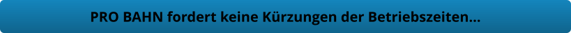 PRO BAHN fordert keine Kürzungen der Betriebszeiten…