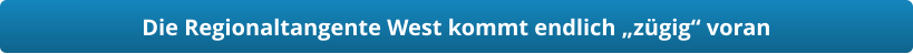 Die Regionaltangente West kommt endlich „zügig“ voran